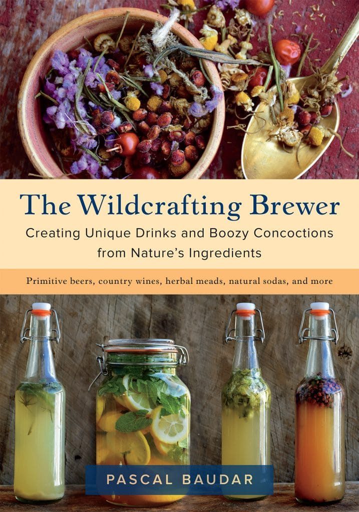 The Wildcrafting Brewer:  Creating Unique Drinks and Boozy Concoctions from Nature’s Ingredients, by Pascal Baudar